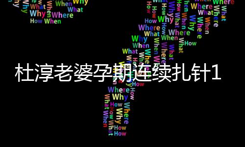 妈伟 感慨孕血糖杜淳大扎针天降老婆连续孕期